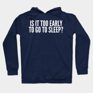 Is It Too Early To Go To Sleep? Hoodie